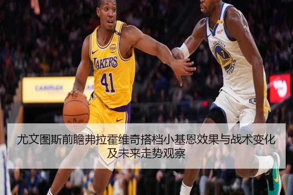尤文图斯前瞻弗拉霍维奇搭档小基恩效果与战术变化及未来走势观察