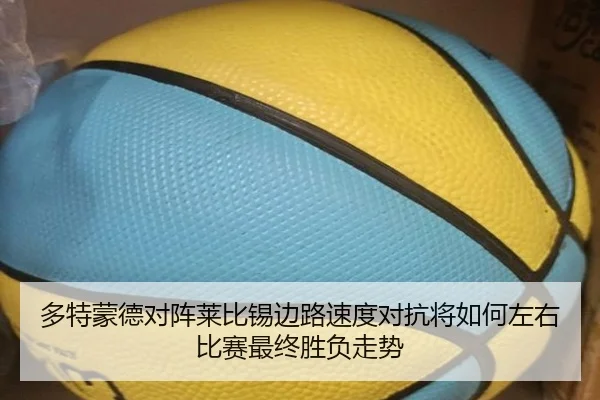 多特蒙德对阵莱比锡边路速度对抗将如何左右比赛最终胜负走势