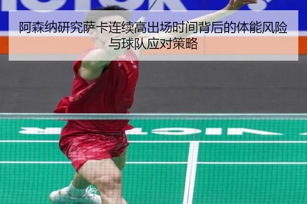 阿森纳研究萨卡连续高出场时间背后的体能风险与球队应对策略