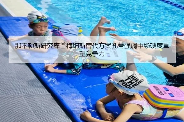 那不勒斯研究库普梅纳斯替代方案孔蒂强调中场硬度重塑竞争力